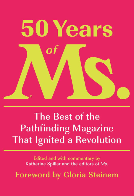 50 Years of Ms.: The Best of the Pathfinding Magazine That Ignited a