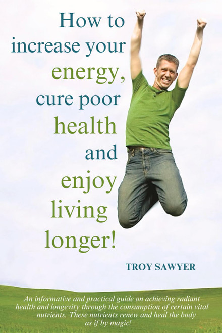How to Increase Your Energy Cure Poor Health and Enjoy Living Longer!