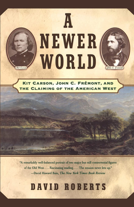 A Newer World : Kit Carson John C Fremont And The Claiming Of The