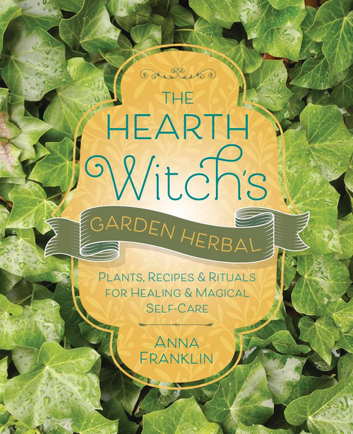 The Hearth Witch's Garden Herbal: Plants Recipes & Rituals for