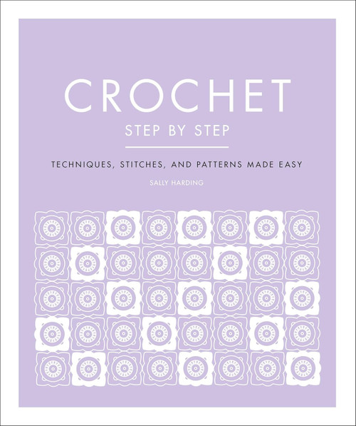 Crochet Step by Step: Techniques Stitches and Patterns Made Easy