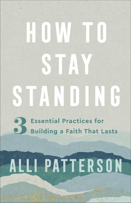 How to Stay Standing: 3 Essential Practices for Building a Faith That