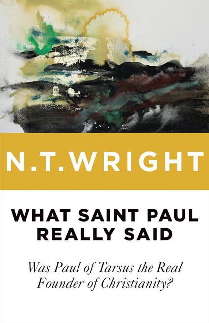 What Saint Paul Really Said: Was Paul of Tarsus the Real Founder of