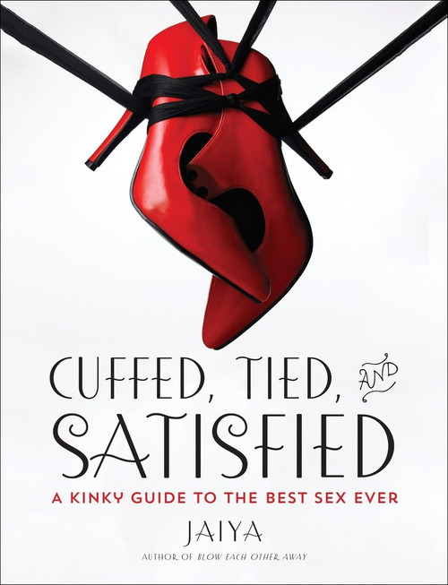 Cuffed Tied and Satisfied: A Kinky Guide to the Best Sex Ever