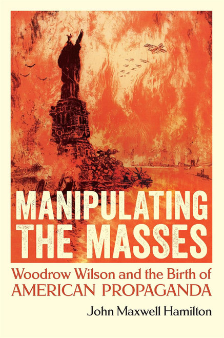 Manipulating the Masses: Woodrow Wilson and the Birth of American