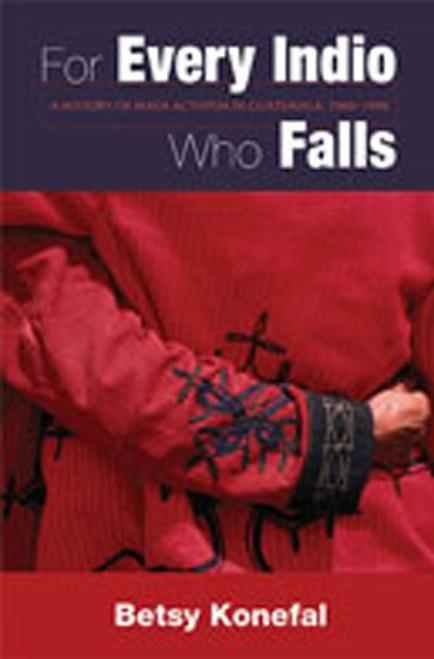 For Every Indio Who Falls: A History of Maya Activism in Guatemala