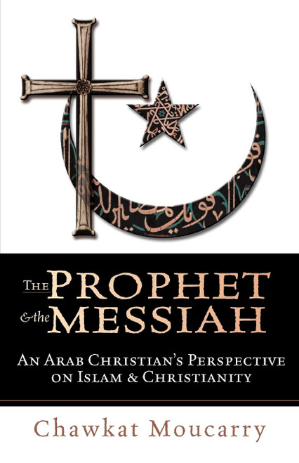 The Prophet & the Messiah: An Arab Christian's Perspective on Islam &