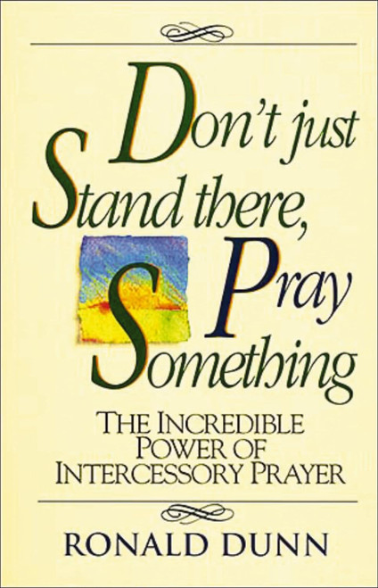 Don't Just Stand There Pray Something: The Incredible Power of