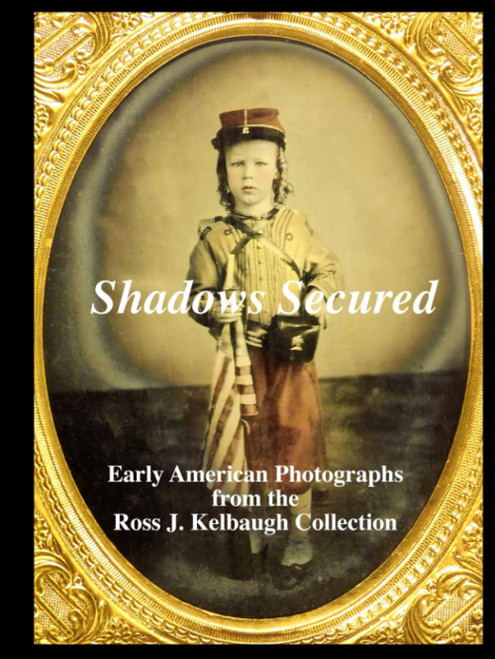 Shadows Secured: Early American Photographs from the Ross J. Kelbaugh