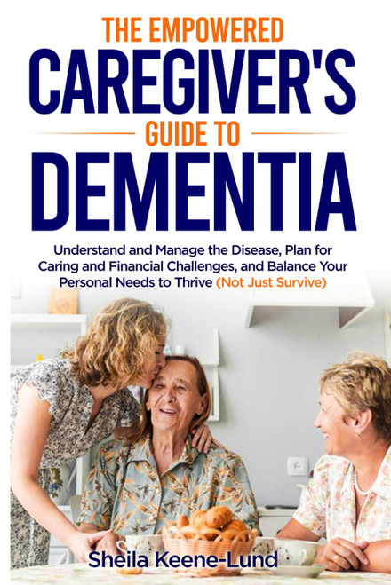 The Empowered Caregiver's Guide to Dementia