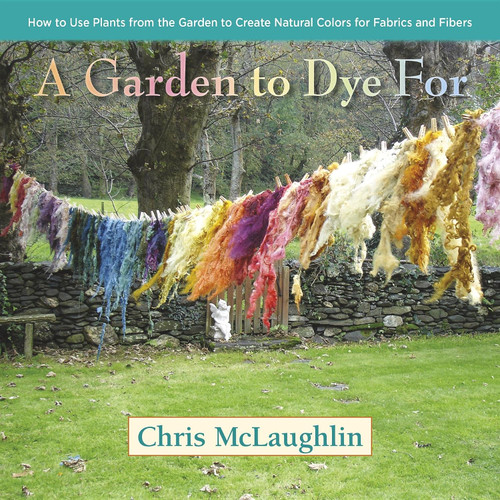 A Garden to Dye For: How to Use Plants from the Garden to Create