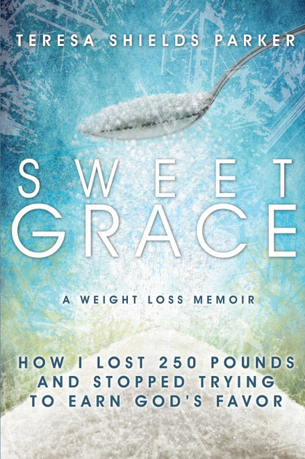 Sweet Grace: How I Lost 250 Pounds and Stopped Trying To Earn God's