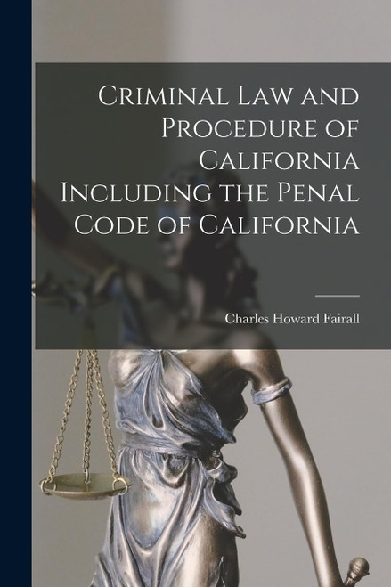 Criminal Law and Procedure of California Including the Penal Code of