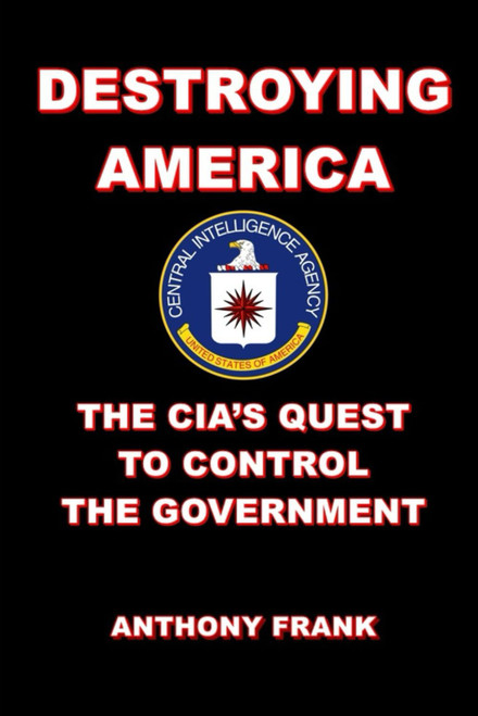 Destroying America: the Cia'S Quest to Control the Government