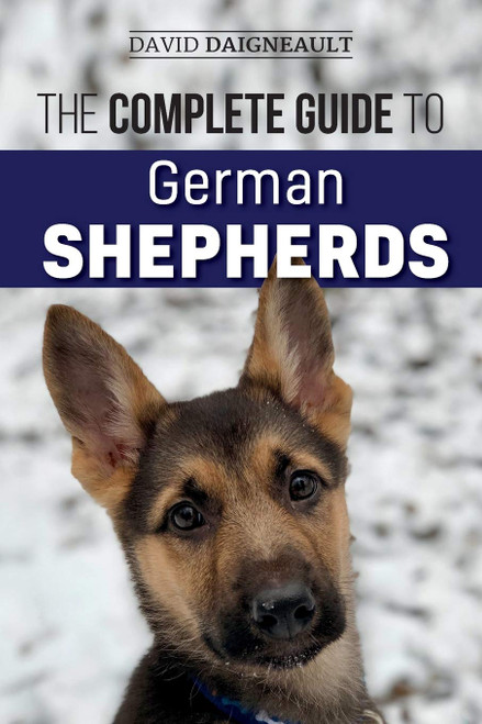 The Complete Guide to German Shepherds: Selecting Training Feeding