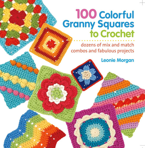 100 Colorful Granny Squares to Crochet: Dozens of Mix and Match