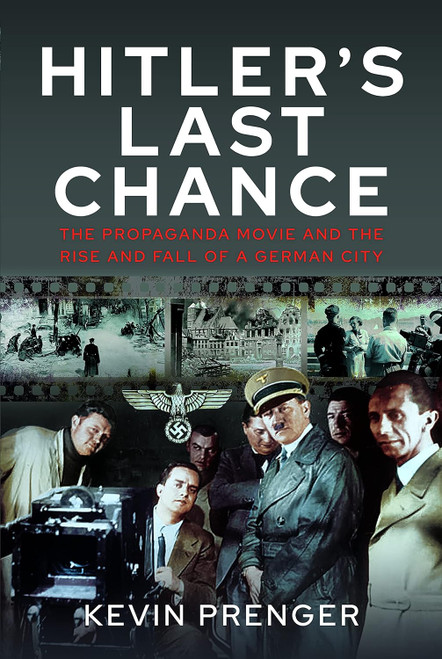 Hitler's Last Chance: Kolberg: The Propaganda Movie and the Rise and