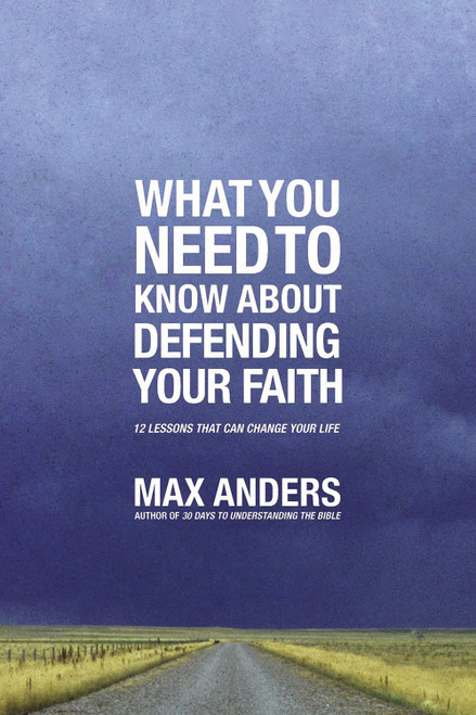 What You Need To Know About Defending Your Faith: 12 Lessons That Can