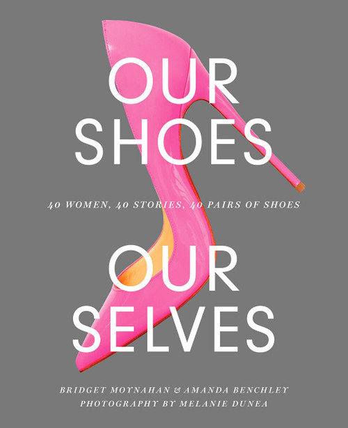 Our Shoes Our Selves: 40 Women 40 Stories 40 Pairs of Shoes
