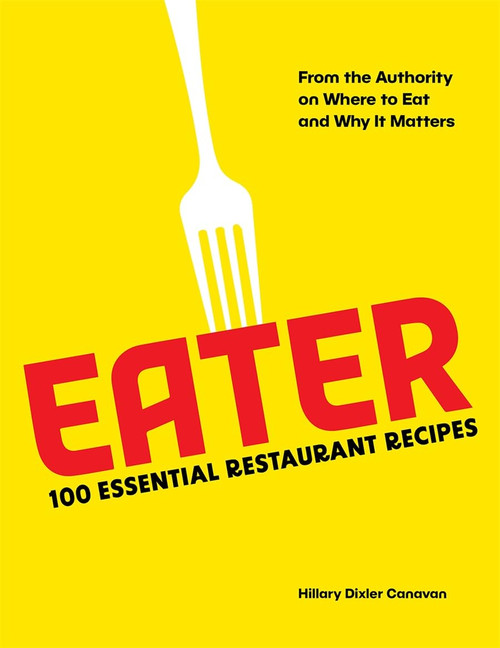 Eater: 100 Essential Restaurant Recipes from the Authority on Where