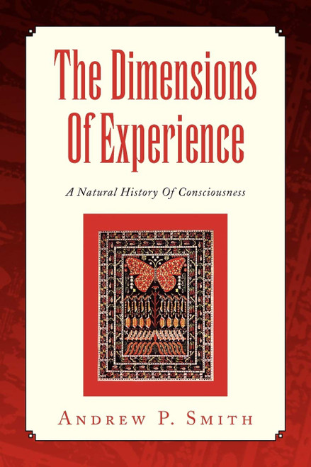 The Dimensions Of Experience: A Natural History Of Consciousness
