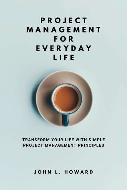 Project Management for Everyday Life: Transform Your Life with Simple