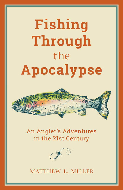 Fishing Through the Apocalypse: An Angler's Adventures in the 21st