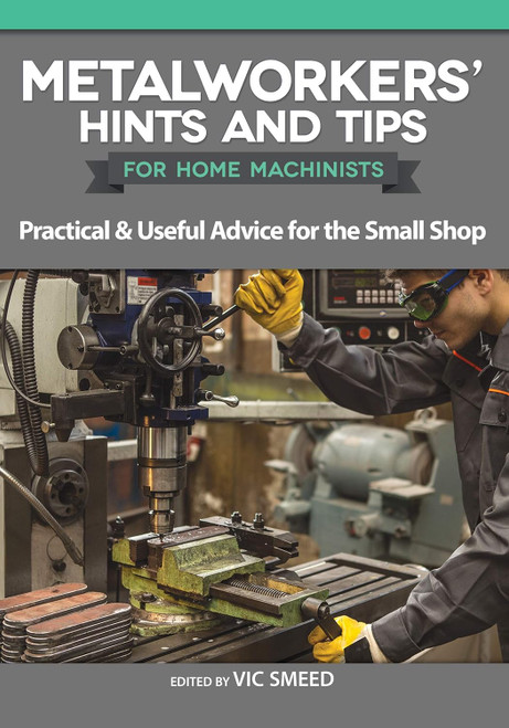 Metalworkers' Hints and Tips for Home Machinists: Practical & Useful