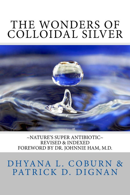 The Wonders of Colloidal Silver: ~Nature's Super Antibiotic~ Revised