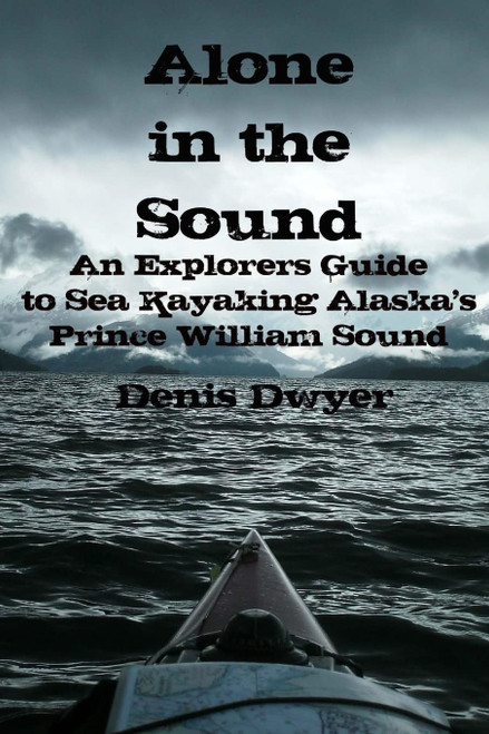 Alone In The Sound: An Explorers Guide to Sea Kayaking Alaska's