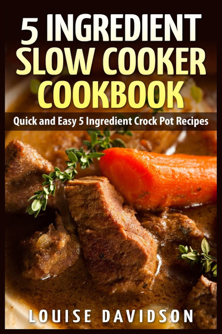 5 Ingredient Slow Cooker Cookbook: Quick and Easy 5 Ingredient Crock