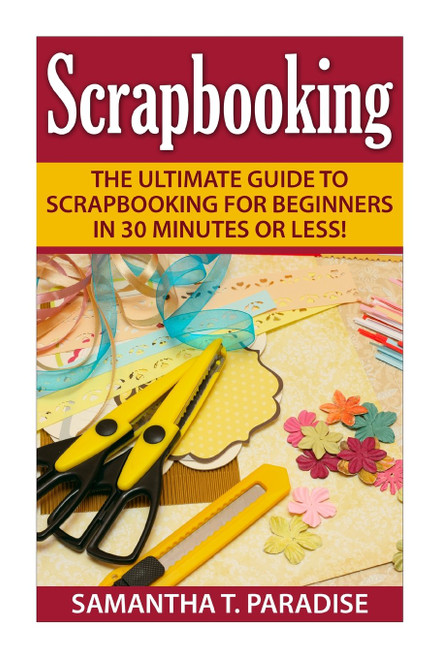Scrapbooking: The Ultimate guide to Scrapbooking for Beginners in 30