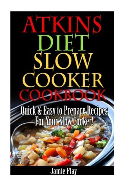 Atkins Diet Slow Cooker Cookbook: Easy to Prepare Recipes for Your