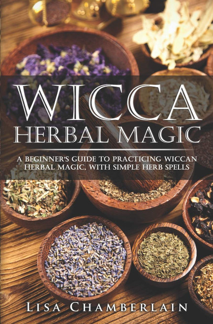 Wicca Herbal Magic: A Beginner's Guide to Practicing Wiccan Herbal