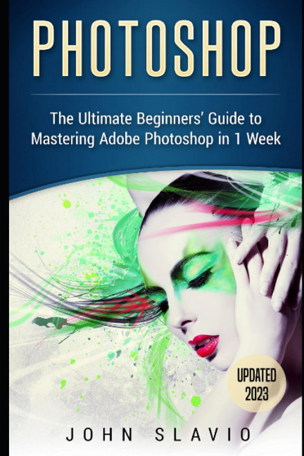Photoshop: The Ultimate Beginners' Guide to Mastering Adobe Photoshop