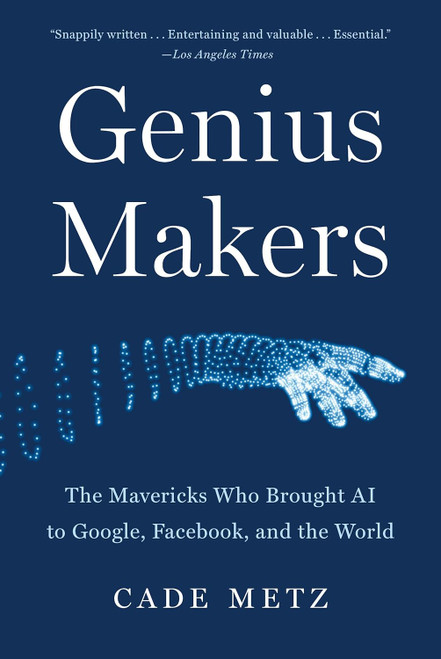 Genius Makers: The Mavericks Who Brought AI to Google Facebook and