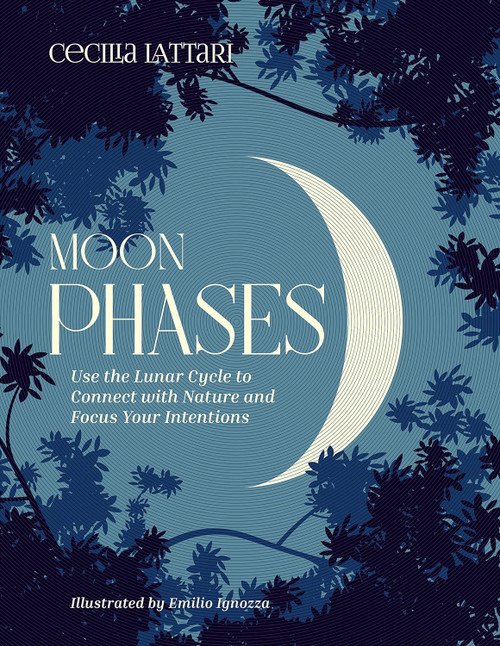 Moon Phases: Use the Lunar Cycle to Connect with Nature and Focus