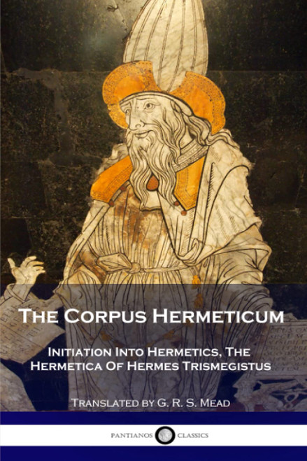 The Corpus Hermeticum: Initiation Into Hermetics The Hermetica Of