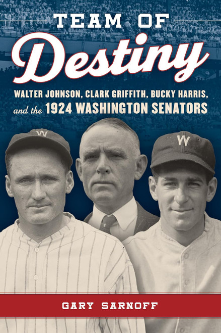 Team of Destiny: Walter Johnson Clark Griffith Bucky Harris and the