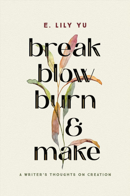 Break Blow Burn and Make: A Writer's Thoughts on Creation