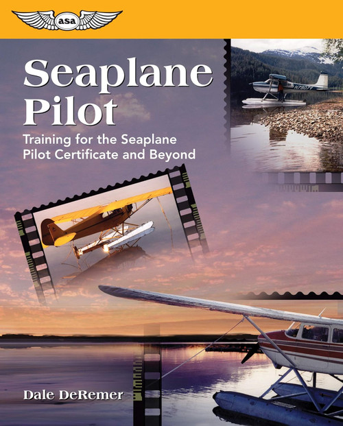Seaplane Pilot: Training for the Seaplane Pilot Certificate and Beyond