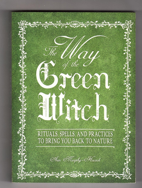 The Way Of The Green Witch: Rituals Spells And Practices to Bring You