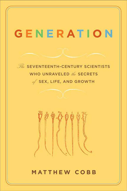 Generation: The Seventeenth-Century Scientists Who Unraveled the
