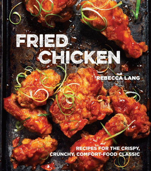 Fried Chicken: Recipes for the Crispy Crunchy Comfort-Food Classic