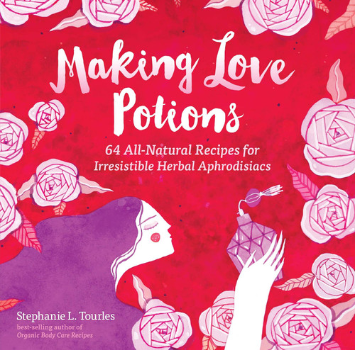 Making Love Potions: 64 All-Natural Recipes for Irresistible Herbal