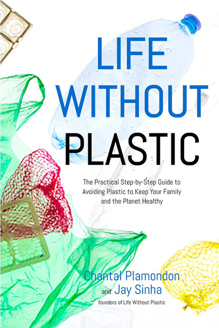 Life Without Plastic: The Practical Step-by-Step Guide to Avoiding