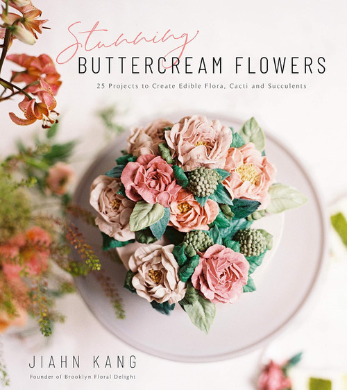 Stunning Buttercream Flowers: 25 Projects to Create Edible Flora