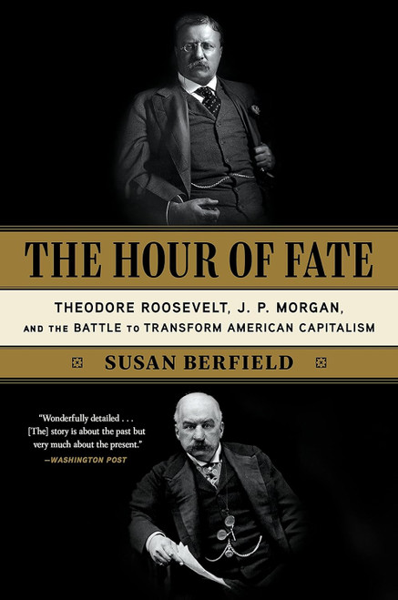 The Hour of Fate: Theodore Roosevelt J.P. Morgan and the Battle to