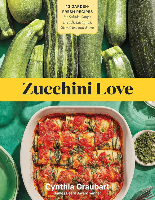 Zucchini Love: 43 Garden-Fresh Recipes for Salads Soups Breads