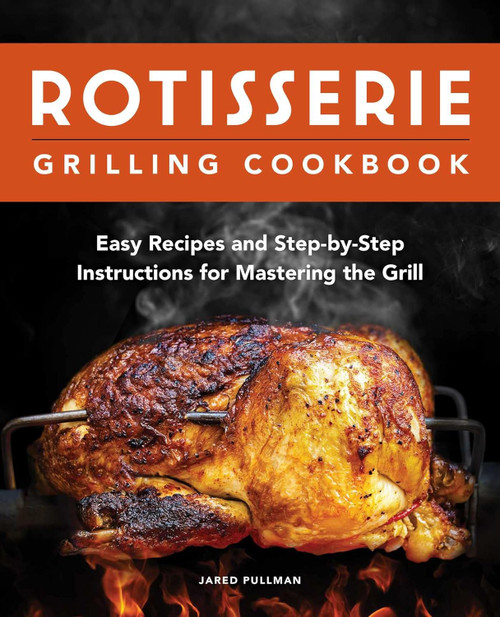 Rotisserie Grilling Cookbook: Easy Recipes and Step-by-Step